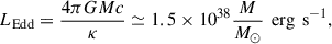 $$ \begin{aligned} L_{\text{Edd}} = \frac{4\pi G M c}{\kappa } \simeq 1.5 \times 10^{38} \frac{M}{M_{\odot }} \, \text{ erg} \, \text{ s}^{-1}, \end{aligned} $$