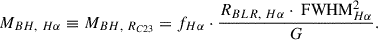 $$ \begin{aligned} M_{BH,~H\alpha } \equiv M_{BH,~R_{C23}} = f_{H\alpha }\cdot \frac{R_{BLR,~H\alpha }\cdot \text{ FWHM}_{H\alpha }^{2}}{G}. \end{aligned} $$