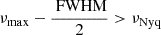 $ {\nu_{\text{max}}}-\frac{\text{ FWHM}}{2} > {\nu_{\text{Nyq}}} $
