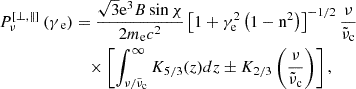 $$ \begin{aligned} \begin{aligned} P_\nu ^{\left[ \perp , \Vert \right]}\left( {{\gamma _{\text{ e}}}} \right)&=\frac{\sqrt{3} \mathrm{{e^3}} { B}\sin \chi }{2 m_{\rm e} c^{2}}\left[{1 + \gamma _{\mathrm{e}}^2\left( {1 - {\mathrm{n}^2}} \right)}\right]^{-1 / 2} \frac{\nu }{\tilde{\nu }_{\rm c}} \\&\quad \times \left[\int _{\nu / \tilde{\nu }_{\rm c}}^{\infty } K_{5 / 3}(z) dz \pm K_{2 / 3}\left(\frac{\nu }{\tilde{\nu }_{\rm c}}\right)\right], \end{aligned} \end{aligned} $$