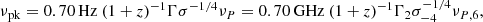 $$ \begin{aligned} {\nu _{\mathrm{pk}}} = 0.70\,\mathrm{Hz}\ (1 + z)^{-1}\Gamma {\sigma ^{ - 1/4}}{\nu _{{P}}} = 0.70\,{\mathrm{GHz}}\ {(1 + z)^{ - 1}}{\Gamma _2}\sigma _{ - 4}^{ - 1/4}{\nu _{{{P}},{\mathrm{6}}}}, \end{aligned} $$