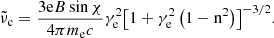 $$ \begin{aligned} {\tilde{\nu }}_{\mathrm{c}} = \frac{{3{\mathrm{e}}B\sin \chi }}{{4\pi {m_{\mathrm{e}}}c}}\gamma _{\mathrm{e}}^2{\left[ {1 + \gamma _{\mathrm{e}}^2\left( {1 - {\mathrm{n}^2}} \right)} \right]^{ - 3/2}}. \end{aligned} $$