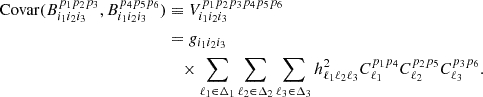 $$ \begin{aligned} \mathrm{Covar} (B_{i_1 i_2 i_3}^{p_1 p_2 p_3}, B_{i_1 i_2 i_3}^{p_4 p_5 p_6})&\equiv V^{p_1 p_2 p_3 p_4 p_5 p_6}_{i_1 i_2 i_3}\nonumber \\&= g_{i_1 i_2 i_3} \nonumber \\&\quad \times \sum \limits _{\ell _1\in \Delta _1}\sum \limits _{\ell _2\in \Delta _2}\sum \limits _{\ell _3\in \Delta _3} h_{\ell _1 \ell _2 \ell _3}^2 C_{\ell _1}^{p_1 p_4} C_{\ell _2}^{p_2 p_5} C_{\ell _3}^{p_3 p_6}. \end{aligned} $$