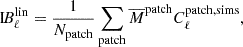 $$ \begin{aligned} \mathrm{I} \!B_\ell ^\mathrm{lin} = \frac{1}{N_\mathrm{patch} }\sum \limits _{\mathrm{patch} } \overline{M}^\mathrm{patch} C_{\ell }^\mathrm{patch,sims} , \end{aligned} $$