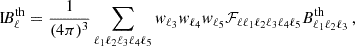 $$ \begin{aligned} \mathrm{I} \!B_\ell ^\mathrm{th} = \frac{1}{(4\pi )^3} \sum \limits _{\ell _1 \ell _2 \ell _3 \ell _4 \ell _5} w_{\ell _3} w_{\ell _4} w_{\ell _5} \mathcal{F} _{\ell \ell _1 \ell _2 \ell _3 \ell _4 \ell _5} B_{\ell _1 \ell _2 \ell _3}^\mathrm{th} \,, \\ \end{aligned} $$