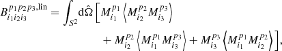 $$ \begin{aligned} B_{i_1 i_2 i_3}^{p_1 p_2 p_3, \mathrm{lin} } = \int _{S^2} \!\mathrm{d} \hat{\Omega }\, \Big [&M_{i_1}^{p_1}\left\langle M_{i_2}^{p_2} M_{i_3}^{p_3}\right\rangle \nonumber \\&+ M_{i_2}^{p_2}\left\langle M_{i_1}^{p_1} M_{i_3}^{p_3}\right\rangle + M_{i_3}^{p_3}\left\langle M_{i_1}^{p_1} M_{i_2}^{p_2}\right\rangle \Big ], \end{aligned} $$