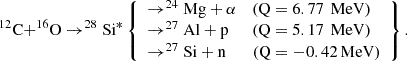 $$ \begin{aligned} ^{12}\mathrm{C}{+}^{16}\mathrm{O} \rightarrow ^{28}\mathrm{Si}^{*} \left\{ \begin{array}{lll} \rightarrow ^{24}\mathrm{Mg}+\alpha&\text{(Q} = 6.77\,\text{ MeV)} \\ \rightarrow ^{27}\mathrm{Al}+\mathrm{p}&\text{(Q} = 5.17\,\text{ MeV)} \\ \rightarrow ^{27}\mathrm{Si}+\mathrm{n}&{(\mathrm{Q} = -0.42\,\mathrm{MeV})} \end{array} \right\} . \end{aligned} $$