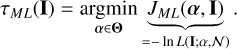 ${\tau _{ML}}\left( {\rm{I}} \right) = \mathop {{\mathop{\rm argmin}\nolimits} }\limits_{\alpha \in \Theta } \underbrace {{J_{ML}}\left( {\alpha ,\,{\rm{I}}} \right)}_{ = - \ln \,L\left( {{\rm{I; }}\alpha ,\,N} \right)}.$