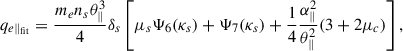$$ \begin{aligned} q_{e\parallel _{\rm fit}} = \frac{m_e n_s \theta ^{3}_{\parallel }}{4} \delta _s \left[ \mu _s \Psi _6 (\kappa _s) + \Psi _7 (\kappa _s) + \frac{1}{4} \frac{\alpha ^{2}_{\parallel }}{\theta ^{2}_{\parallel }} (3 + 2 \mu _c) \right] , \end{aligned} $$