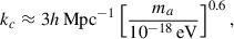 $$ \begin{aligned} k_c \approx 3 h\, \mathrm{Mpc} ^{-1} \left[\frac{m_a}{10^{-18}\,\mathrm{eV} }\right]^{0.6} , \end{aligned} $$
