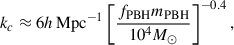$$ \begin{aligned} k_c \approx 6 h \, \mathrm{Mpc} ^{-1} \left[\frac{f_{\rm PBH} m_{\rm PBH}}{10^4 M_\odot }\right]^{-0.4} , \end{aligned} $$