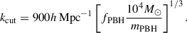 $$ \begin{aligned} \begin{aligned} k_{\rm cut}= 900 h \, \mathrm{Mpc} ^{-1} \left[f_{\rm PBH} \frac{10^4 M_\odot }{m_{\rm PBH}}\right]^{1/3} . \end{aligned} \end{aligned} $$