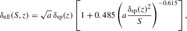 $$ \begin{aligned} \delta _{\rm ell}(S,z) = \sqrt{a} \,\delta _{\rm sp}(z) \left[ 1 + 0.485 \left(a \frac{\delta _{\rm sp}(z)^2}{S} \right)^{-0.615} \right], \end{aligned} $$