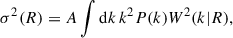 $$ \begin{aligned} \sigma ^2(R) = A\int \mathrm{d}k\, k^2 P(k) {W}^2(k|R) , \end{aligned} $$