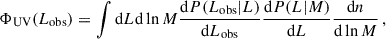 $$ \begin{aligned} \Phi _{\rm UV}(L_{\rm obs}) = \int \mathrm{d}L \mathrm{d}\ln M \frac{\mathrm{d}P(L_{\rm obs}|L)}{\mathrm{d}L_{\rm obs}} \frac{\mathrm{d}P(L|M)}{\mathrm{d}L} \frac{\mathrm{d}n}{\mathrm{d}\ln M}\, , \end{aligned} $$