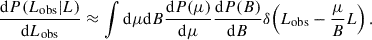 $$ \begin{aligned} \frac{\mathrm{d}P(L_{\rm obs}|L)}{\mathrm{d}L_{\rm obs}} \approx \int \mathrm{d}\mu \mathrm{d}B \frac{\mathrm{d}P(\mu )}{\mathrm{d}\mu } \frac{\mathrm{d}P(B)}{\mathrm{d}B} \delta \!\left(L_{\rm obs} - \frac{\mu }{B} L\right) . \end{aligned} $$