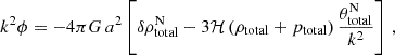 $$ \begin{aligned} k^2 \phi = -4 \pi G \, a^2 \left[ \delta \rho _{\rm {total}}^\mathrm{{N}} - 3 \mathcal{H} \left( \rho _{\rm {total}} + p_{\rm {total}} \right) \frac{\theta _{\rm {total}}^\mathrm{{N}}}{k^2} \right] \,, \end{aligned} $$