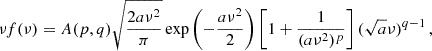 $$ \begin{aligned} \nu f(\nu ) = A(p, q) \sqrt{\frac{2 a \nu ^2}{\pi }} \exp \left( -\frac{a \nu ^2}{2} \right) \left[ 1 + \frac{1}{(a \nu ^2)^p} \right] (\sqrt{a} \nu )^{q - 1}\,, \end{aligned} $$