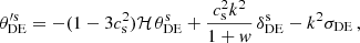 $$ \begin{aligned} {\theta }_{\rm {DE}}^{\prime \mathrm {s}}&= - (1-3 c_{\rm {s}}^2) \mathcal{H} \, \theta _{\rm {DE}}^\mathrm{{s}} + \frac{c_{\rm {s}}^2 k^2}{1+{ w}} \, \delta _{\rm {DE}}^\mathrm{{s}} - k^2 \sigma _{\rm {DE}} \,, \end{aligned} $$
