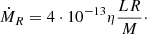 $$ \begin{aligned} \dot{M}_R= 4\cdot 10^{-13} \eta { L R \over M}\cdot \end{aligned} $$