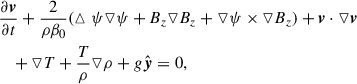 $$ \begin{aligned} \nonumber&\frac{\partial \boldsymbol{v}}{\partial t}+\frac{2}{\rho \beta _0}(\vartriangle \psi \triangledown \psi +B_z\triangledown B_z+\triangledown \psi \times \triangledown B_z)+\boldsymbol{v}\cdot \triangledown \boldsymbol{v}\\&~~~+\triangledown T +\frac{T}{\rho }\triangledown \rho +g\hat{\boldsymbol{y}}=0,\end{aligned} $$