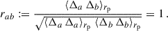 $$ \begin{aligned} r_{ab}:=\frac{\langle \Delta _a\,\Delta _b\rangle _{{r_{\rm p}}}}{\sqrt{ \langle \Delta _a\,\Delta _a\rangle _{{r_{\rm p}}}\; \langle \Delta _b\,\Delta _b\rangle _{{r_{\rm p}}}}} = 1 \, . \end{aligned} $$