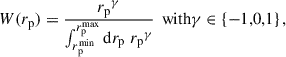 $$ \begin{aligned} W({r_{\rm p}}) = \frac{{r_{\rm p}}^\gamma }{\int _{{r_{\rm p}^\mathrm{min}}}^{{r_{\rm p}^\mathrm{max}}}{\mathrm{d}r_{\rm p}}\; {r_{\rm p}} ^{\gamma }}\, \text{ with} \gamma \in \{-1,0,1\}\,, \end{aligned} $$