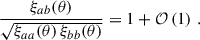 $$ \begin{aligned} \frac{\xi _{ab}(\theta )}{\sqrt{\xi _{aa}(\theta )\,\xi _{bb}(\theta )}} = 1+{\mathcal{O} }\left(1\right)\,. \end{aligned} $$