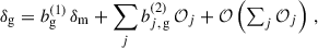 $$ \begin{aligned} \delta _{\rm g}&=b_{\rm g}^{(1)}\,\delta _{\rm m} +\sum _{j} b_{j,\,\mathrm{g}}^{(2)}\,\mathcal{O} _j + {\mathcal{O} }\left(\textstyle \sum _j \mathcal{O} _j\right)\,, \end{aligned} $$