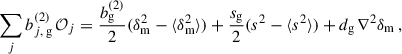 $$ \begin{aligned} \sum _{j} b_{j,\,\mathrm{g}}^{(2)}\,\mathcal{O} _j =\frac{b_{\rm g}^{(2)}}{2}(\delta _{\rm m}^2-\langle \delta _{\rm m}^2\rangle )+\frac{s_{\rm g}}{2}(s^2-\langle s^2\rangle )+d_{\rm g}\,\nabla ^2\delta _{\rm m}\,, \end{aligned} $$