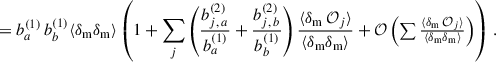 $$ \begin{aligned}&= b_{a}^{(1)}\,b_{b}^{(1)}\langle \delta _{\rm m} \delta _{\rm m} \rangle \left(1+\sum _j\left(\frac{b_{j,\,a}^{(2)}}{b_{a}^{(1)}}+\frac{b_{j,\,b}^{(2)}}{b_{b}^{(1)}}\right)\frac{\langle \delta _{\rm m}\,\mathcal{O} _j\rangle }{\langle \delta _{\rm m}\delta _{\rm m}\rangle }+{\mathcal{O} }\left(\textstyle \sum \frac{\langle \delta _{\rm m}\,\mathcal{O} _j\rangle }{\langle \delta _{\rm m}\delta _{\rm m}\rangle }\right)\right)\,. \end{aligned} $$
