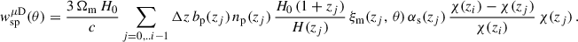 $$ \begin{aligned}&{ w}_{\rm sp}^{\mu \mathrm{D}}(\theta ) = \frac{3\,\Omega _{\rm m}\,H_0 }{c}\sum _{j = 0,..i-1} \Delta z\, b_{\rm p}(z_j)\,n_{\rm p}(z_j)\,\frac{H_0\,(1+z_j)}{H(z_j)}\, \xi _{\rm m}(z_j,\,\theta )\,\alpha _{\rm s}(z_j)\, \frac{\chi (z_i)-\chi (z_j)}{\chi (z_i)}\,\chi (z_j)\,. \end{aligned} $$