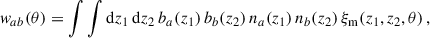 $$ \begin{aligned} { w}_{ab}(\theta ) = \int \int {\mathrm{d} z}_1\, {\mathrm{d} z}_2\, b_a(z_1)\,b_b(z_2)\,{n}_a(z_1)\,{n}_b(z_2)\,\xi _{\rm m}(z_1,z_2,\theta )\,, \end{aligned} $$