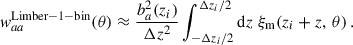 $$ \begin{aligned} { w}_{aa}^\mathrm{Limber-1-bin}(\theta )\approx \frac{b_a^2(z_i)}{\Delta z^2}\int _{-\Delta z_i/2}^{\Delta z_i/2}{\mathrm{d} z}\; \xi _{\rm m}(z_i+z,\,\theta )\,. \end{aligned} $$