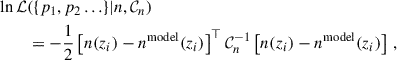 $$ \begin{aligned} \ln \mathcal{L}&(\{p_1,p_2\ldots \}\vert n, \mathcal{C} _n)\nonumber \\&=-\frac{1}{2} \left[ n(z_i)-n^\mathrm{model}(z_i)\right]^\top \mathcal{C} _n^{-1}\left[ n(z_i)-n^\mathrm{model}(z_i)\right]\,, \end{aligned} $$
