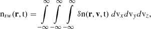$$ \begin{aligned} \text{ n}_{sw}(\mathbf r ,{\mathrm{t} })&= \int \limits _{-\infty }^{\infty }\int \limits _{-\infty }^{\infty }\int \limits _{-\infty }^{\infty }\delta \mathrm{n} (\mathbf r ,\mathbf v ,{\mathrm{t} })\ d{\mathrm{v} }_xd{\mathrm{v} }_yd{\mathrm{v} }_z,\end{aligned} $$