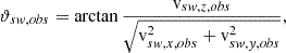 $$ \begin{aligned} \vartheta _{sw,obs} = \arctan {\frac{{\mathrm{v} }_{sw,z,obs}}{\sqrt{{\mathrm{v} }_{sw,x,obs}^2+{\mathrm{v} }_{sw,y,obs}^2}}}, \end{aligned} $$