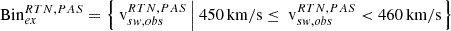 $ \mathrm{Bin}_{ex}^{RTN, PAS} = \left\{{{\text{ v}}}_{sw,obs}^{RTN, PAS}\left|~450\,\mathrm{km/s} \le {{\text{ v}}}_{sw,obs}^{RTN, PAS} < 460\,\mathrm{km/s}\right.\right\} $