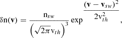 $$ \begin{aligned} \delta \mathrm{n} (\mathbf v ) = \dfrac{{\mathrm{n} }_{sw}}{\left(\sqrt{2 \pi } {\mathrm{v} }_{th}\right)^3} \exp ^{\dfrac{(\mathbf v -\mathbf v _{sw})^2}{2 {\mathrm{v} }_{th}^2}}, \end{aligned} $$