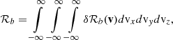 $$ \begin{aligned} \mathcal{R} _b = \int \limits _{-\infty }^{\infty }\int \limits _{-\infty }^{\infty }\int \limits _{-\infty }^{\infty }\delta \mathcal{R} _{b}(\mathbf v ) d{\mathrm{v} }_x d{\mathrm{v} }_y d{\mathrm{v} }_z, \end{aligned} $$