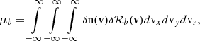 $$ \begin{aligned} \mu _{b} = \int \limits _{-\infty }^{\infty }\int \limits _{-\infty }^{\infty }\int \limits _{-\infty }^{\infty }\delta {\mathrm{n} }(\mathbf v )\delta \mathcal{R} _{b}(\mathbf v ) d{\mathrm{v} }_x d{\mathrm{v} }_y d{\mathrm{v} }_z , \end{aligned} $$