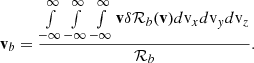 $$ \begin{aligned} \mathbf v _{b} = \dfrac{\int \limits _{-\infty }^{\infty }\int \limits _{-\infty }^{\infty }\int \limits _{-\infty }^{\infty }\mathbf v \delta \mathcal{R} _{b}(\mathbf v ) d{\mathrm{v} }_x d{\mathrm{v} }_yd{\mathrm{v} }_z}{\mathcal{R} _{b}} . \end{aligned} $$