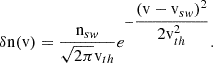 $$ \begin{aligned} \delta \mathrm{n} ({\mathrm{v} }) = \dfrac{{\mathrm{n} }_{sw}}{\sqrt{2 \pi }{\mathrm{v} }_{th}} e^{-\dfrac{\left( {\mathrm{v} }-{\mathrm{v} }_{sw}\right) ^2 }{2 {\mathrm{v} }_{th}^{2}}}. \end{aligned} $$
