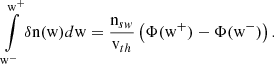 $$ \begin{aligned} \int \limits _{{\mathrm{w} }^{-}}^{{\mathrm{w} }^{+}} \delta \mathrm{n} ({\mathrm{w} }) d{\mathrm{w} }= \dfrac{{\mathrm{n} }_{sw}}{{\mathrm{v} }_{th}}\left(\Phi ({\mathrm{w} }^{+}) - \Phi ({\mathrm{w} }^{-})\right) . \end{aligned} $$
