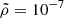 $ \tilde{\rho}=10^{-7} $