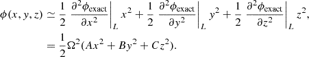 $$ \begin{aligned} \phi (x,{ y},z)&\simeq \frac{1}{2}\left.\frac{\partial ^{2} \phi _{\rm exact}}{\partial x^{2}}\right|_{L}x^{2} + \frac{1}{2}\left.\frac{\partial ^{2} \phi _{\rm exact}}{\partial { y}^{2}}\right|_{L}{ y}^{2} +\frac{1}{2}\left.\frac{\partial ^{2} \phi _{\rm exact}}{\partial z^{2}}\right|_{L}z^{2},\nonumber \\&= \frac{1}{2}\Omega ^{2}(A x^{2} + B { y}^{2} + C z^{2}). \end{aligned} $$