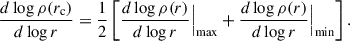 $$ \begin{aligned} \frac{d\log \rho (r_{\rm c})}{d\log r}=\frac{1}{2}\left[\frac{d\log \rho (r)}{d\log r}\Big |_{\rm max}+\frac{d\log \rho (r)}{d\log r}\Big |_{\rm min}\right]. \end{aligned} $$