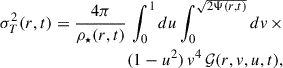 $$ \begin{aligned} \sigma _T^2(r,t) =\frac{4\pi }{\rho _\star (r,t)} \, \int _0^1du \int _0^{\sqrt{2\Psi (r,t)}} dv\,\times \nonumber \\ (1-u^2)\,v^4\, \mathcal{G} (r,v,u,t), \end{aligned} $$