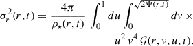 $$ \begin{aligned} \sigma _r^2(r,t) =\frac{4\pi }{\rho _\star (r,t)} \, \int _0^1du \int _0^{\sqrt{2\Psi (r,t)}} dv\,\times \nonumber \\ u^2\,v^4\, \mathcal{G} (r,v,u,t). \end{aligned} $$