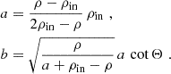 $$ \begin{aligned} \begin{aligned} a&= \frac{\rho - \rho _\mathrm{in} }{2\rho _\mathrm{in} -\rho } \, \rho _\mathrm{in} \,\, , \\ b&= \sqrt{\frac{\rho }{a+\rho _\mathrm{in} - \rho }} \,a\,\cot {\Theta } \, \, . \end{aligned} \end{aligned} $$